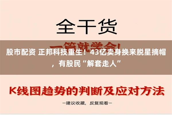 股市配资 正邦科技重生！43亿卖身换来脱星摘帽，有股民“解套走人”