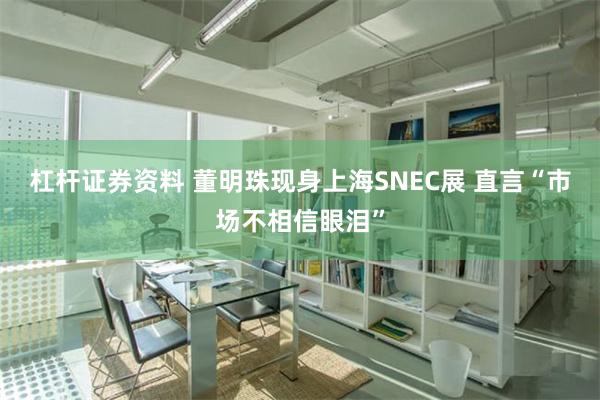 杠杆证券资料 董明珠现身上海SNEC展 直言“市场不相信眼泪”