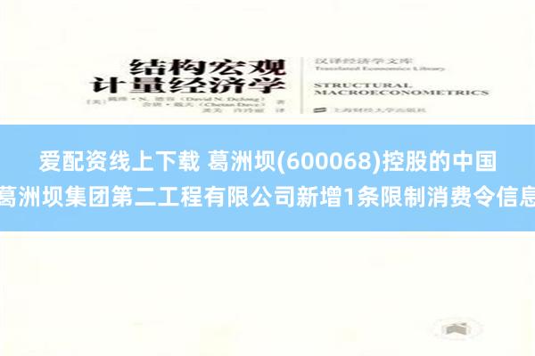 爱配资线上下载 葛洲坝(600068)控股的中国葛洲坝集团第二工程有限公司新增1条限制消费令信息