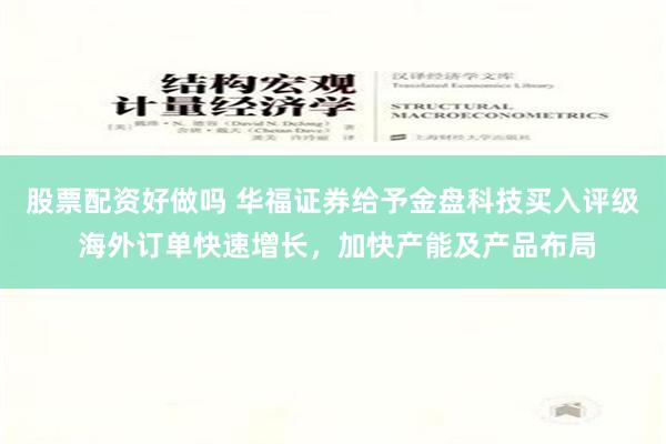 股票配资好做吗 华福证券给予金盘科技买入评级 海外订单快速增长，加快产能及产品布局