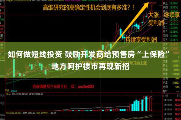 如何做短线投资 鼓励开发商给预售房“上保险” 地方呵护楼市再现新招