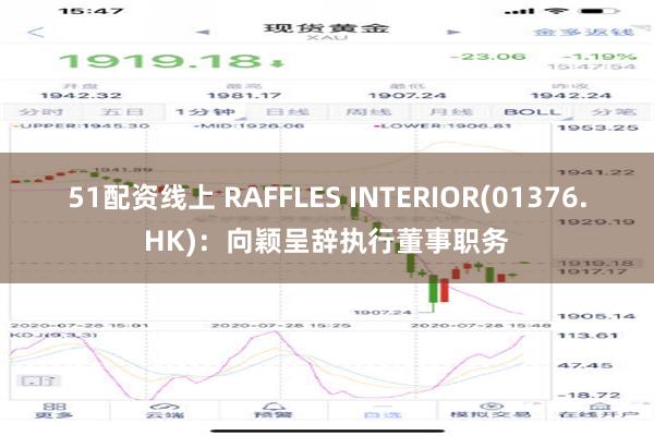 51配资线上 RAFFLES INTERIOR(01376.HK)：向颖呈辞执行董事职务