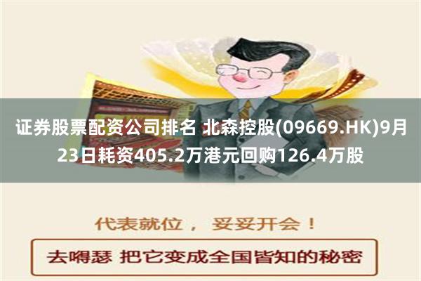 证券股票配资公司排名 北森控股(09669.HK)9月23日耗资405.2万港元回购126.4万股