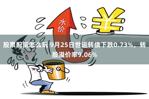 股票配资怎么玩 9月25日世运转债下跌0.73%，转股溢价率9.06%