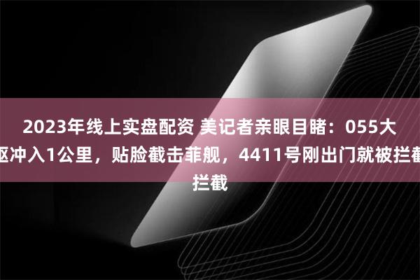 2023年线上实盘配资 美记者亲眼目睹：055大驱冲入1公里，贴脸截击菲舰，4411号刚出门就被拦截