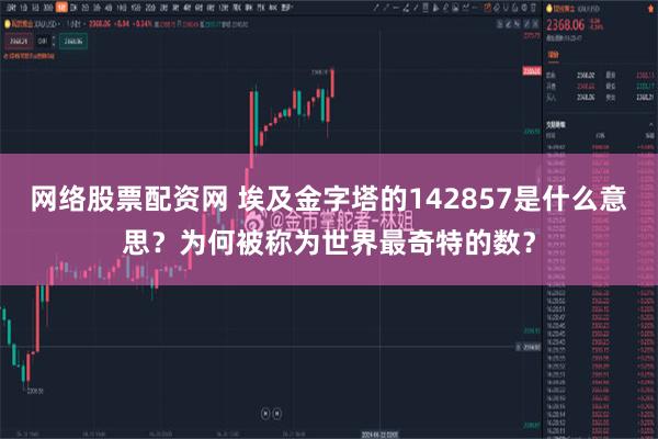 网络股票配资网 埃及金字塔的142857是什么意思？为何被称为世界最奇特的数？