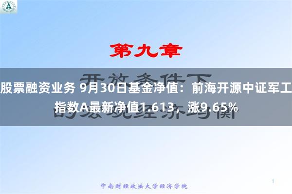 股票融资业务 9月30日基金净值：前海开源中证军工指数A最新净值1.613，涨9.65%