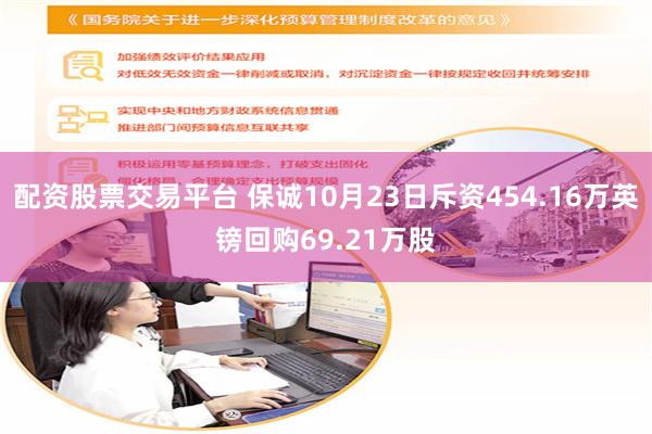 配资股票交易平台 保诚10月23日斥资454.16万英镑回购69.21万股