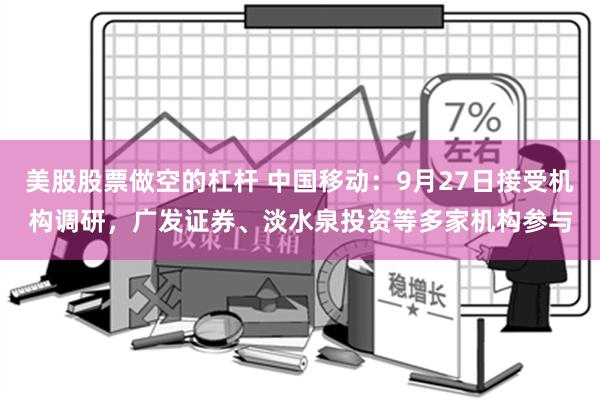 美股股票做空的杠杆 中国移动：9月27日接受机构调研，广发证券、淡水泉投资等多家机构参与