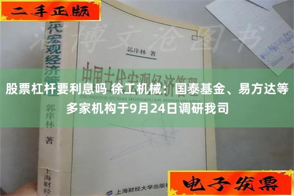 股票杠杆要利息吗 徐工机械：国泰基金、易方达等多家机构于9月24日调研我司