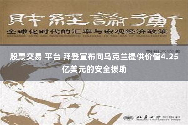 股票交易 平台 拜登宣布向乌克兰提供价值4.25亿美元的安全援助