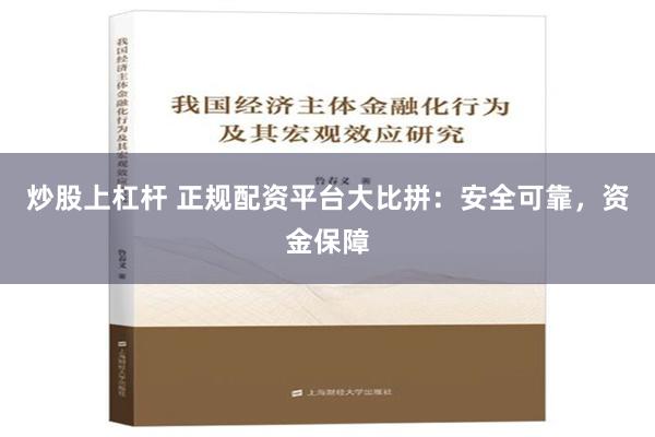 炒股上杠杆 正规配资平台大比拼：安全可靠，资金保障