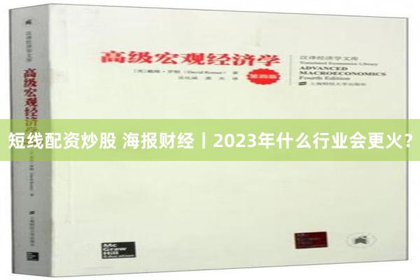 短线配资炒股 海报财经丨2023年什么行业会更火？