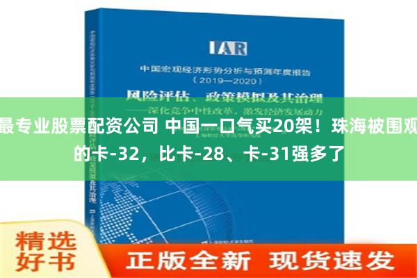 最专业股票配资公司 中国一口气买20架！珠海被围观的卡-32，比卡-28、卡-31强多了