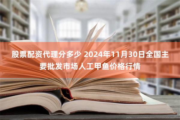 股票配资代理分多少 2024年11月30日全国主要批发市场人工甲鱼价格行情