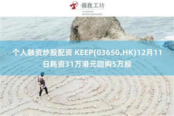 个人融资炒股配资 KEEP(03650.HK)12月11日耗资31万港元回购5万股