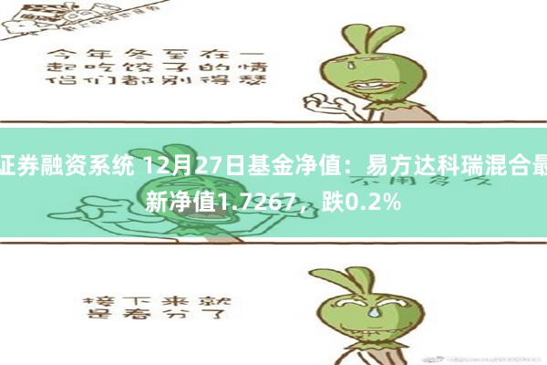 证券融资系统 12月27日基金净值：易方达科瑞混合最新净值1.7267，跌0.2%