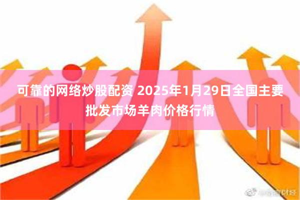 可靠的网络炒股配资 2025年1月29日全国主要批发市场羊肉价格行情