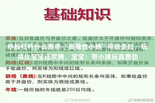 炒股杠杆什么意思 “最魔性小姨”带娃走红，玩得比宝宝还欢腾，宝宝：带小姨玩真费劲